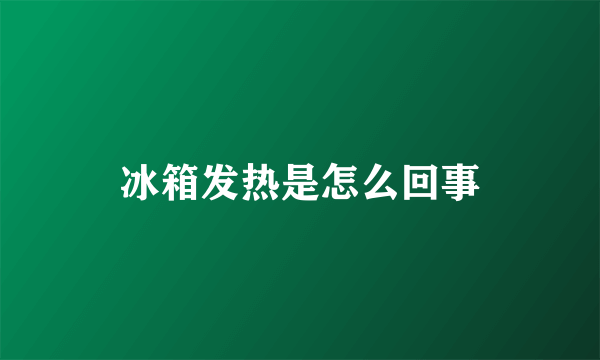 冰箱发热是怎么回事