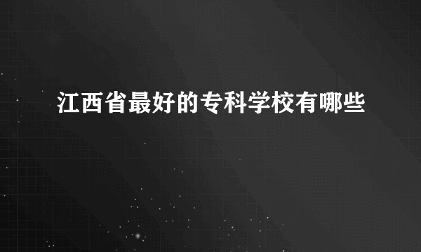 江西省最好的专科学校有哪些