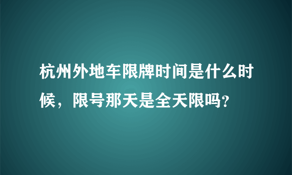 杭州外地车限牌时间是什么时候，限号那天是全天限吗？