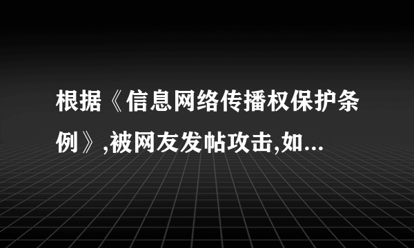 根据《信息网络传播权保护条例》,被网友发帖攻击,如何消除该侵权影响？