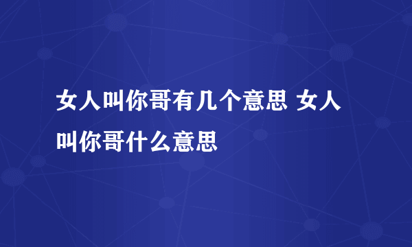 女人叫你哥有几个意思 女人叫你哥什么意思