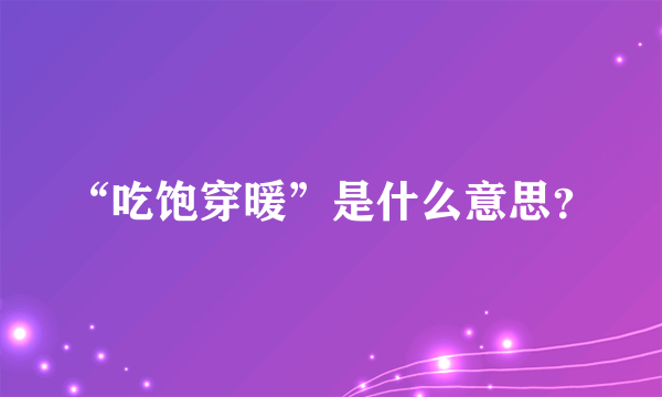 “吃饱穿暖”是什么意思？