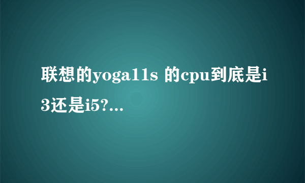 联想的yoga11s 的cpu到底是i3还是i5?太崩溃太崩溃了!!!