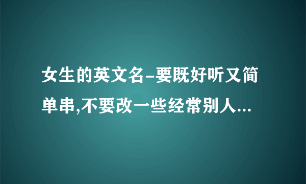 女生的英文名-要既好听又简单串,不要改一些经常别人叫英文名