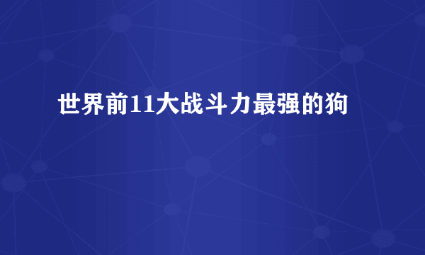 世界前11大战斗力最强的狗