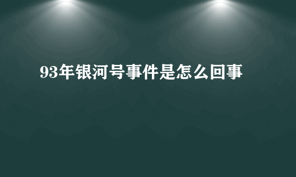 93年银河号事件是怎么回事