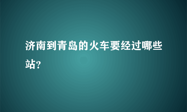 济南到青岛的火车要经过哪些站？