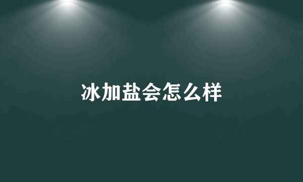 冰加盐会怎么样