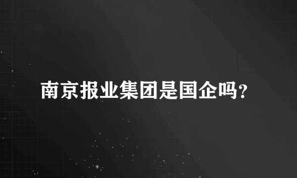 南京报业集团是国企吗？