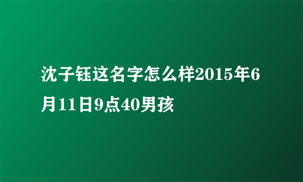 沈子钰这名字怎么样2015年6月11日9点40男孩