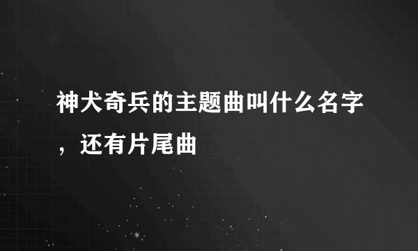 神犬奇兵的主题曲叫什么名字，还有片尾曲