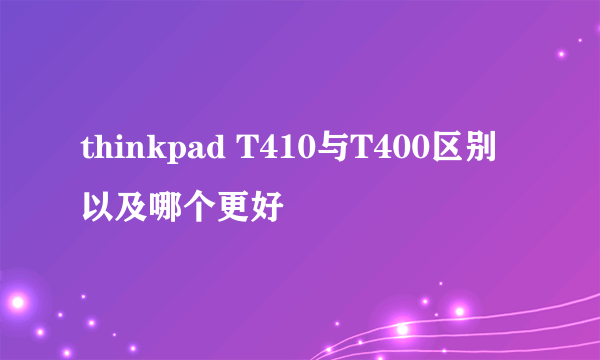 thinkpad T410与T400区别以及哪个更好