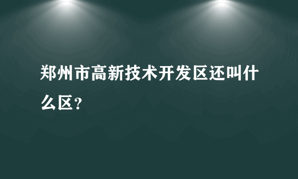 郑州市高新技术开发区还叫什么区？