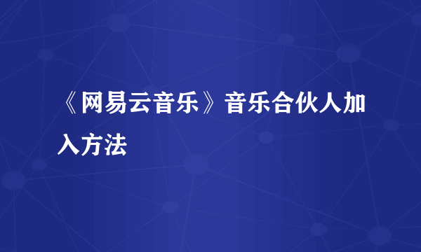 《网易云音乐》音乐合伙人加入方法