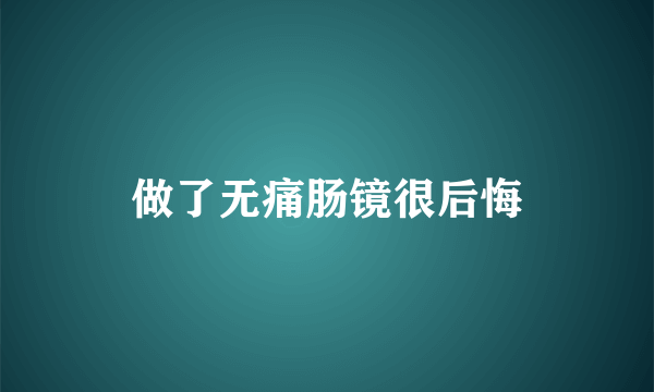 做了无痛肠镜很后悔