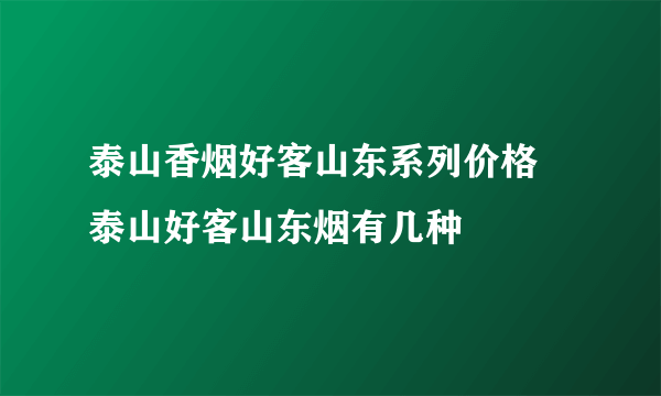 泰山香烟好客山东系列价格 泰山好客山东烟有几种