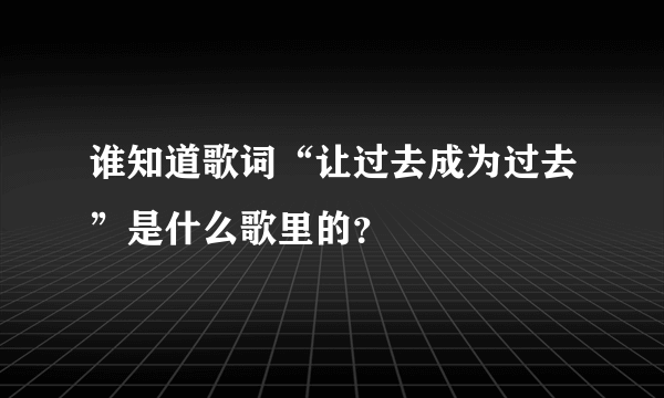 谁知道歌词“让过去成为过去”是什么歌里的？