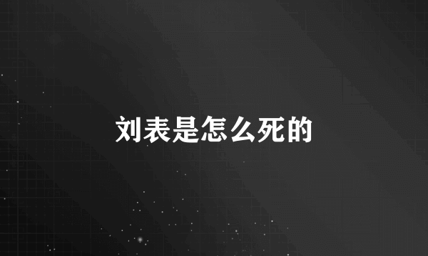 刘表是怎么死的