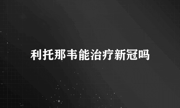 利托那韦能治疗新冠吗