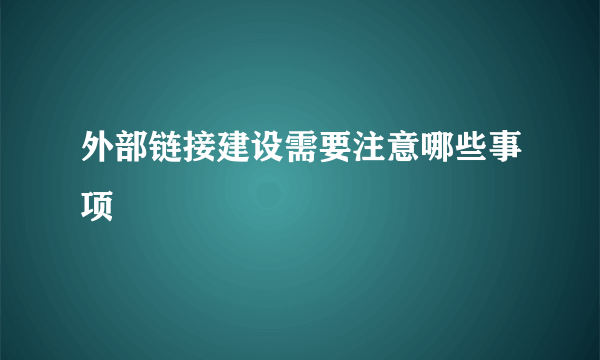 外部链接建设需要注意哪些事项