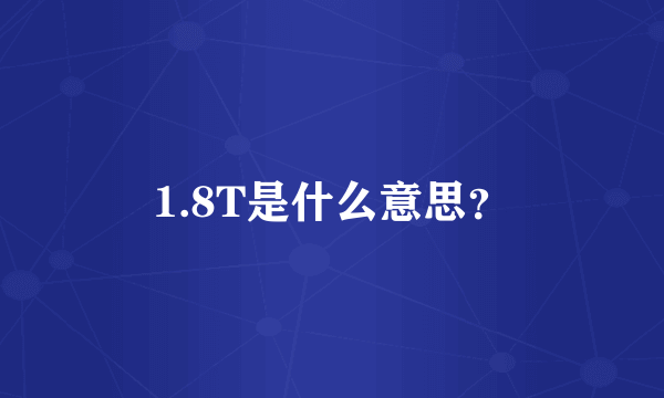 1.8T是什么意思？