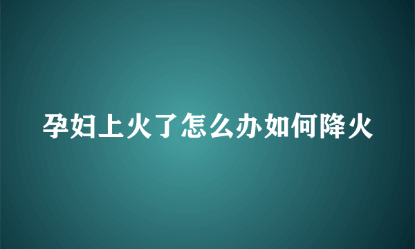 孕妇上火了怎么办如何降火