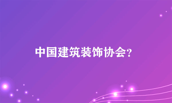 中国建筑装饰协会？