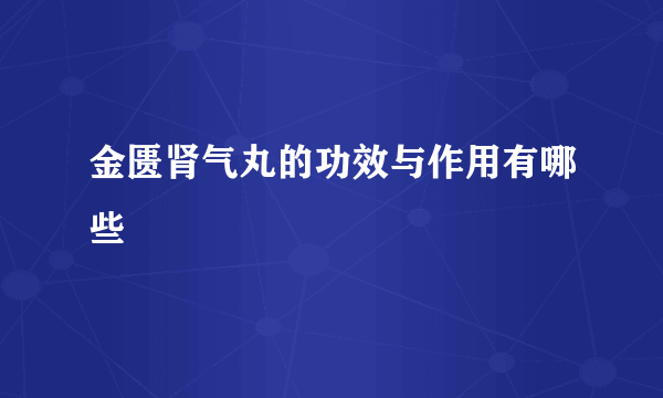 金匮肾气丸的功效与作用有哪些