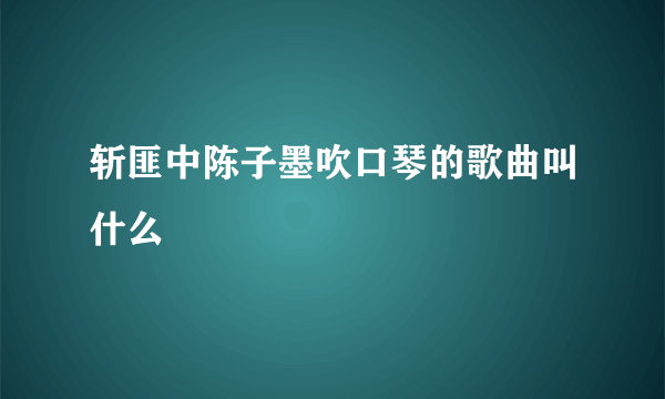 斩匪中陈子墨吹口琴的歌曲叫什么