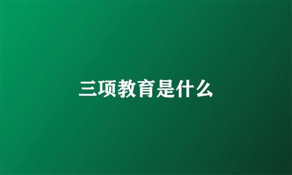 三项教育是什么