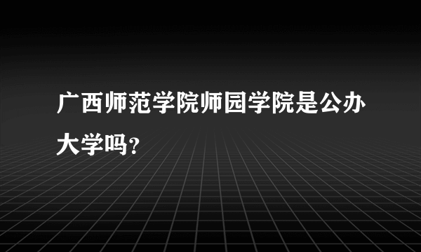 广西师范学院师园学院是公办大学吗？