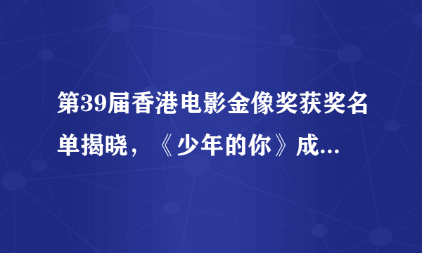 第39届香港电影金像奖获奖名单揭晓，《少年的你》成最大赢家连夺八奖，最佳华语电影是《大象席地而坐》