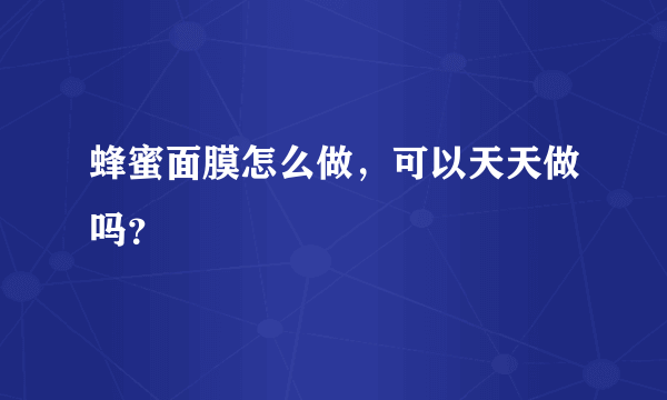 蜂蜜面膜怎么做，可以天天做吗？