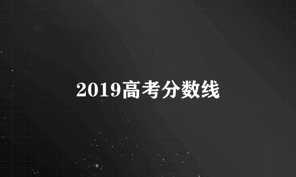 2019高考分数线