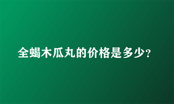 全蝎木瓜丸的价格是多少？