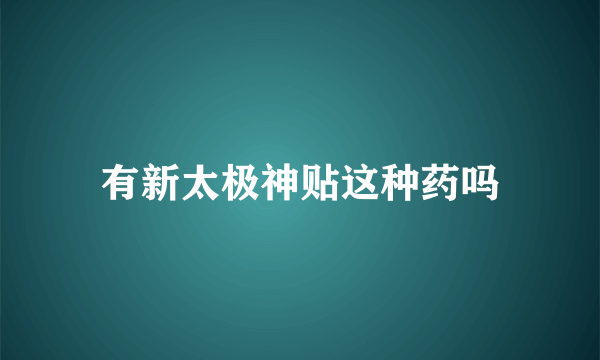 有新太极神贴这种药吗