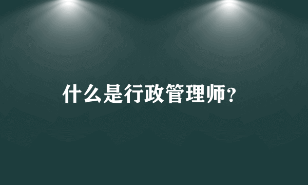 什么是行政管理师？