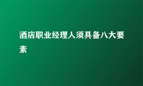 酒店职业经理人须具备八大要素