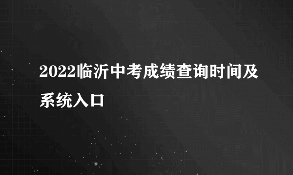 2022临沂中考成绩查询时间及系统入口