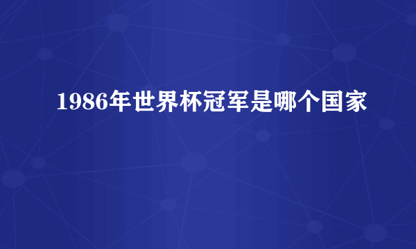 1986年世界杯冠军是哪个国家