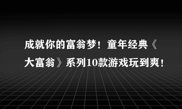 成就你的富翁梦！童年经典《大富翁》系列10款游戏玩到爽！