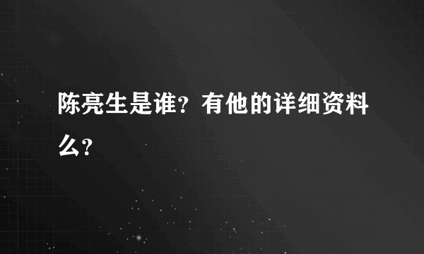 陈亮生是谁？有他的详细资料么？