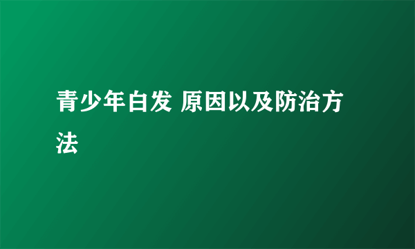 青少年白发 原因以及防治方法