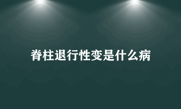 脊柱退行性变是什么病