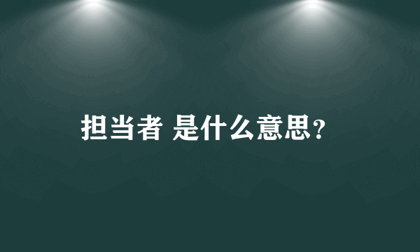 担当者 是什么意思？