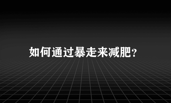 如何通过暴走来减肥？