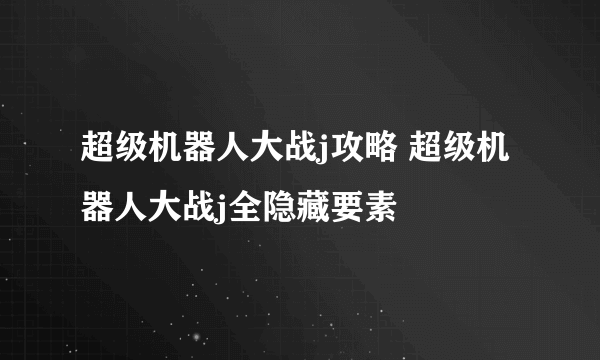 超级机器人大战j攻略 超级机器人大战j全隐藏要素