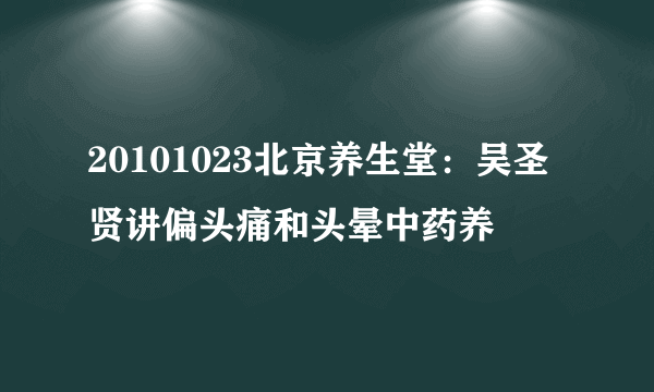 20101023北京养生堂：吴圣贤讲偏头痛和头晕中药养