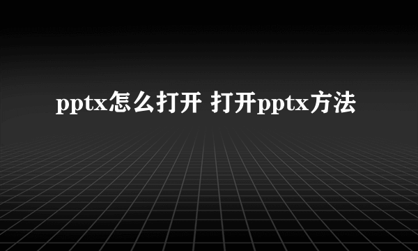 pptx怎么打开 打开pptx方法