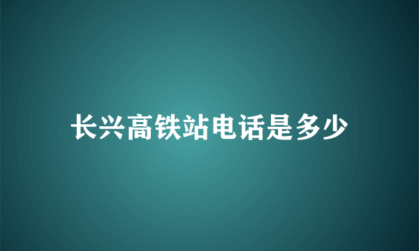 长兴高铁站电话是多少